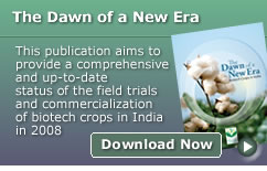 The Dawn of a New Era: This publication aims to provide a comprehensive and up-to-date status of the field trials and commercialization of biotech crops in India in 2008 [Download Now]